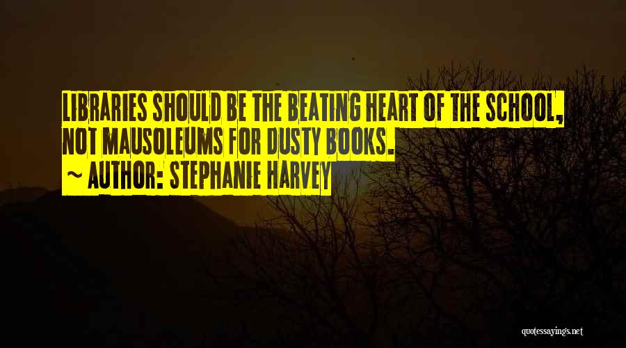 Stephanie Harvey Quotes: Libraries Should Be The Beating Heart Of The School, Not Mausoleums For Dusty Books.