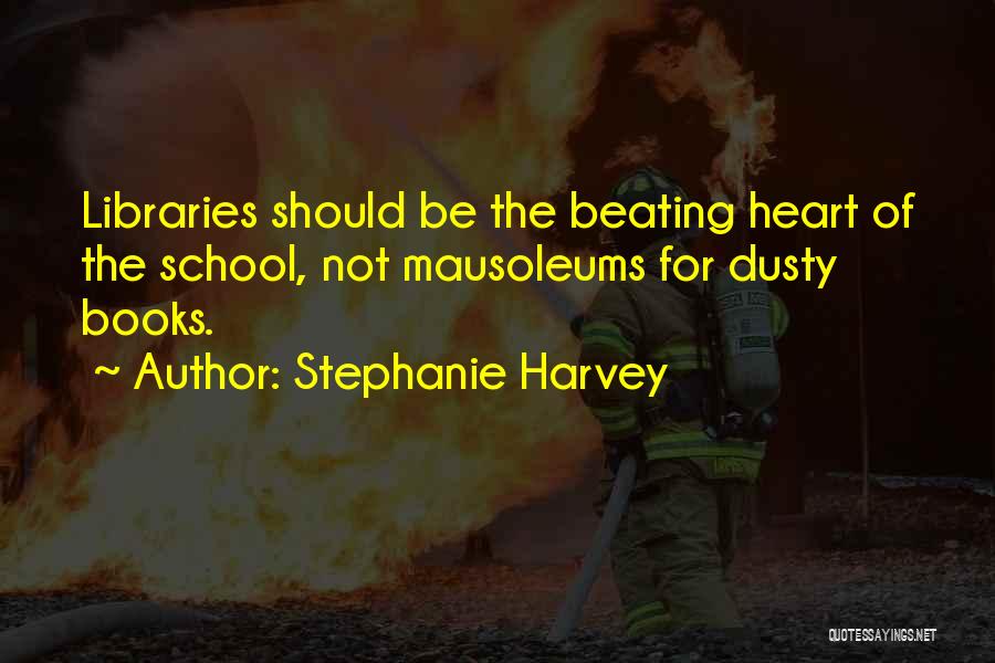 Stephanie Harvey Quotes: Libraries Should Be The Beating Heart Of The School, Not Mausoleums For Dusty Books.