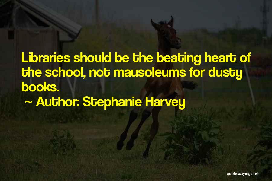 Stephanie Harvey Quotes: Libraries Should Be The Beating Heart Of The School, Not Mausoleums For Dusty Books.