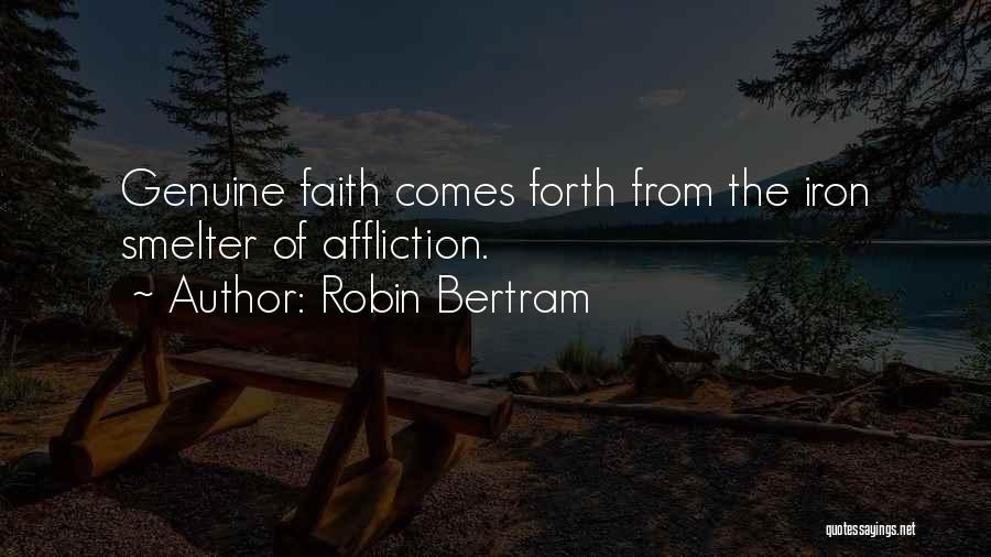 Robin Bertram Quotes: Genuine Faith Comes Forth From The Iron Smelter Of Affliction.