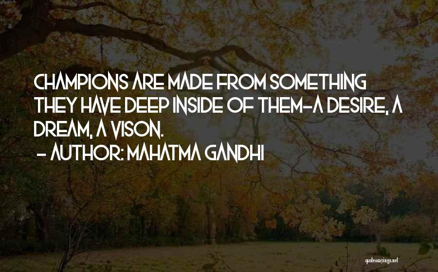 Mahatma Gandhi Quotes: Champions Are Made From Something They Have Deep Inside Of Them-a Desire, A Dream, A Vison.