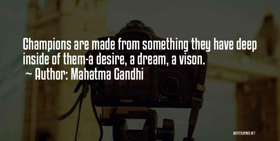 Mahatma Gandhi Quotes: Champions Are Made From Something They Have Deep Inside Of Them-a Desire, A Dream, A Vison.