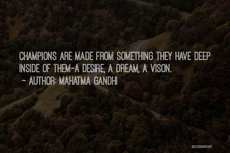 Mahatma Gandhi Quotes: Champions Are Made From Something They Have Deep Inside Of Them-a Desire, A Dream, A Vison.