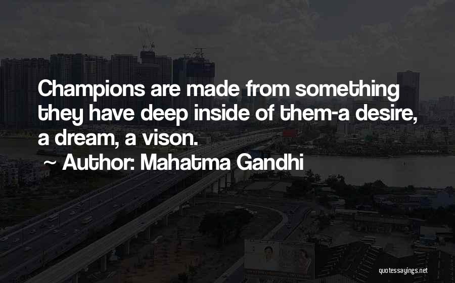 Mahatma Gandhi Quotes: Champions Are Made From Something They Have Deep Inside Of Them-a Desire, A Dream, A Vison.