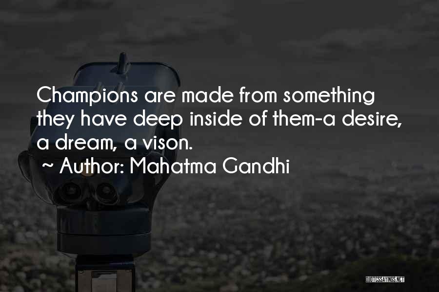 Mahatma Gandhi Quotes: Champions Are Made From Something They Have Deep Inside Of Them-a Desire, A Dream, A Vison.