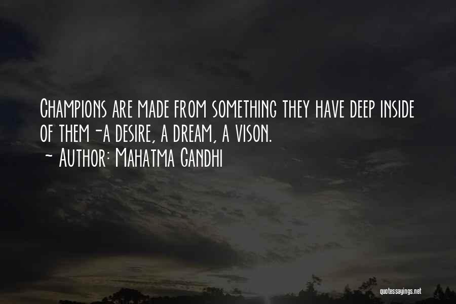Mahatma Gandhi Quotes: Champions Are Made From Something They Have Deep Inside Of Them-a Desire, A Dream, A Vison.