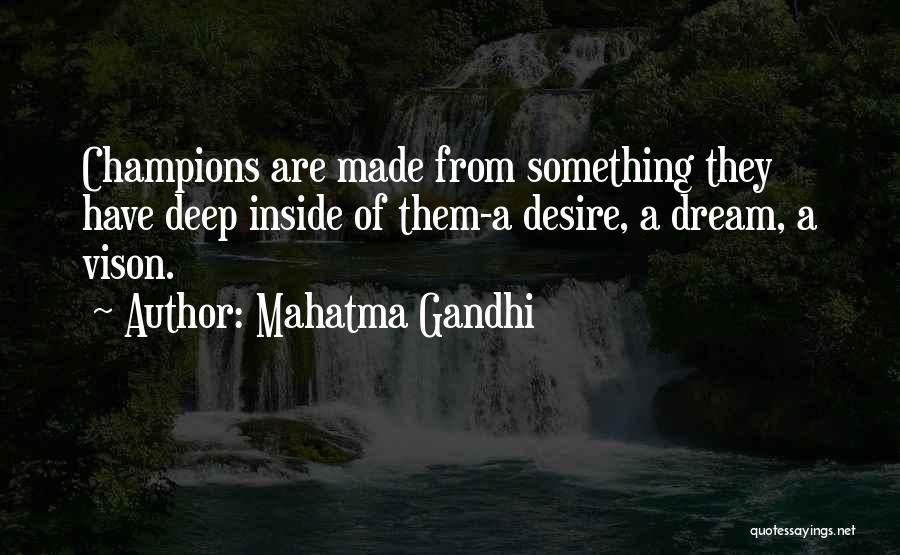 Mahatma Gandhi Quotes: Champions Are Made From Something They Have Deep Inside Of Them-a Desire, A Dream, A Vison.