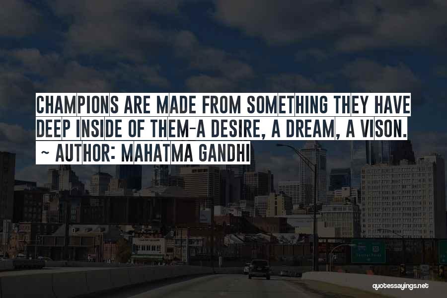 Mahatma Gandhi Quotes: Champions Are Made From Something They Have Deep Inside Of Them-a Desire, A Dream, A Vison.