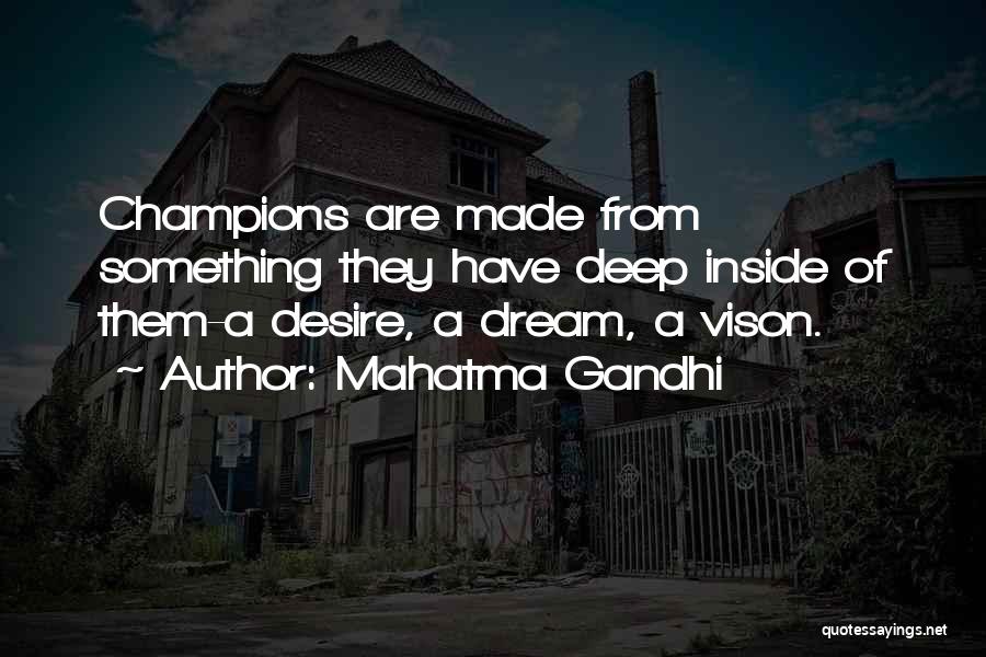 Mahatma Gandhi Quotes: Champions Are Made From Something They Have Deep Inside Of Them-a Desire, A Dream, A Vison.