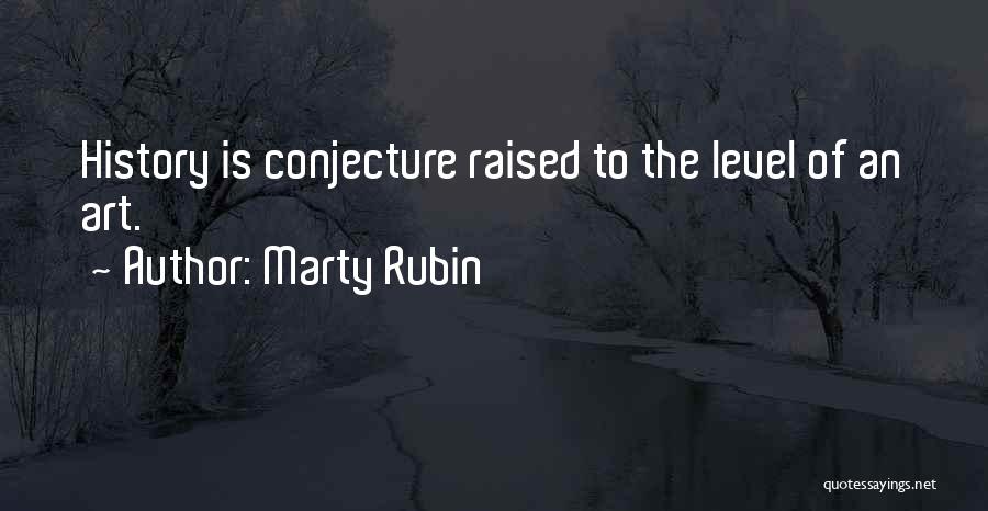 Marty Rubin Quotes: History Is Conjecture Raised To The Level Of An Art.