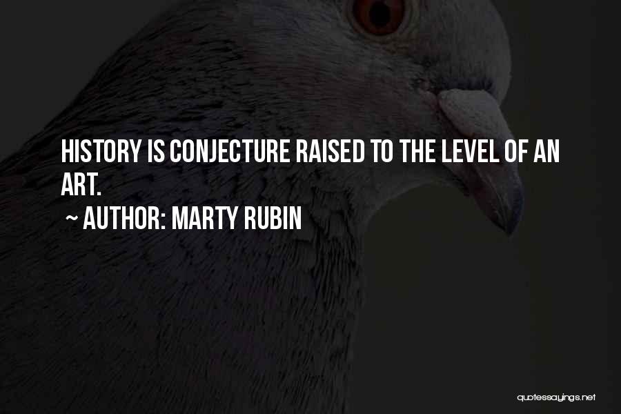 Marty Rubin Quotes: History Is Conjecture Raised To The Level Of An Art.