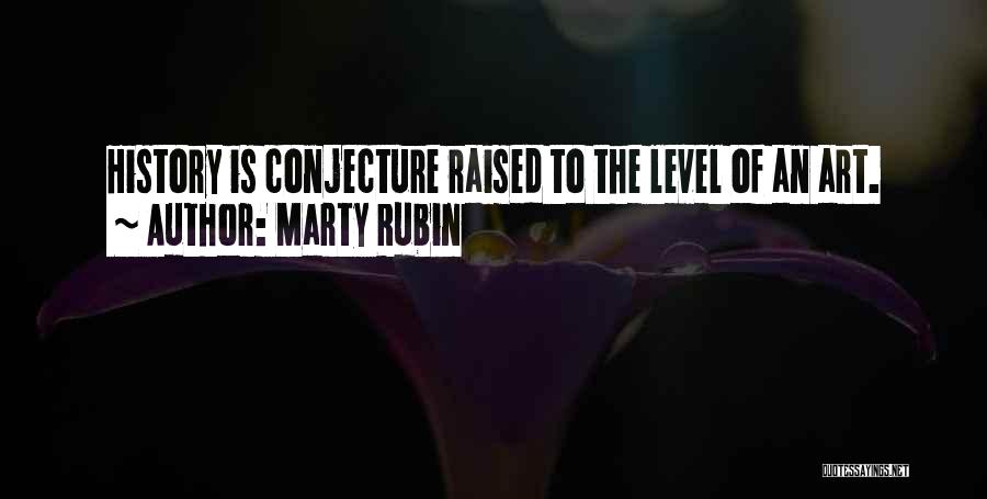 Marty Rubin Quotes: History Is Conjecture Raised To The Level Of An Art.