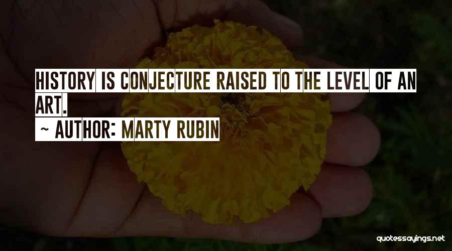 Marty Rubin Quotes: History Is Conjecture Raised To The Level Of An Art.