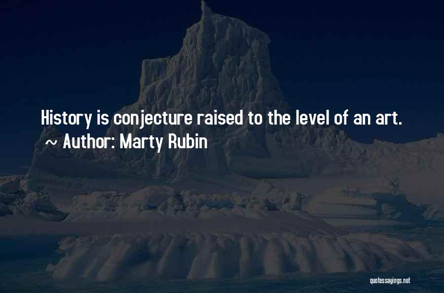 Marty Rubin Quotes: History Is Conjecture Raised To The Level Of An Art.