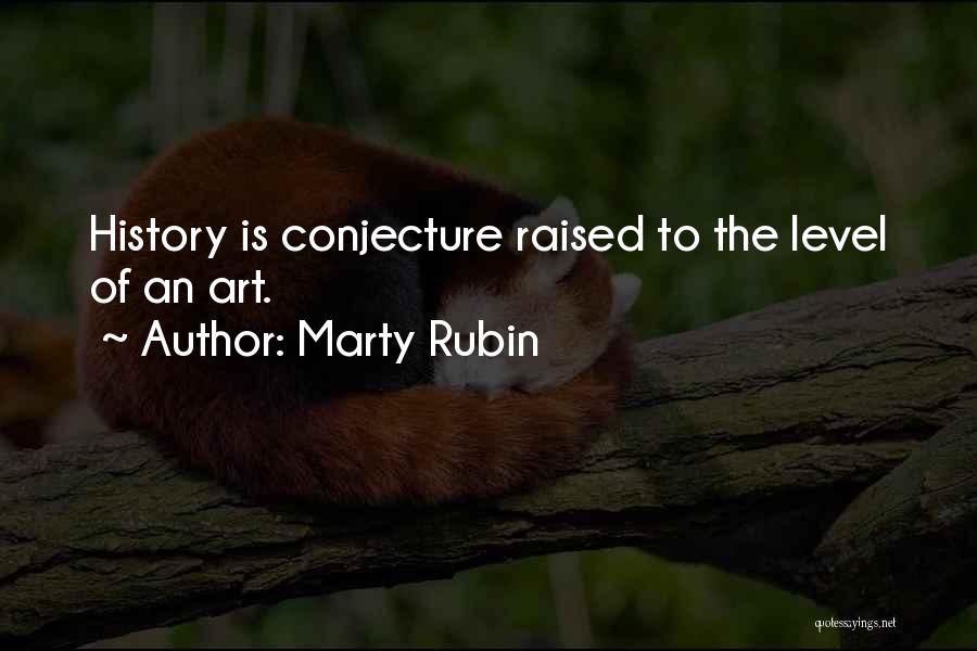 Marty Rubin Quotes: History Is Conjecture Raised To The Level Of An Art.