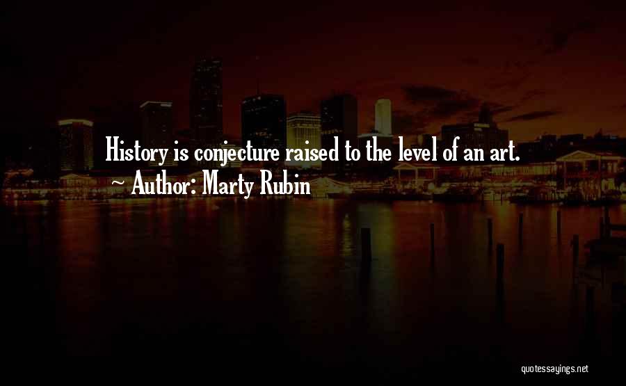 Marty Rubin Quotes: History Is Conjecture Raised To The Level Of An Art.