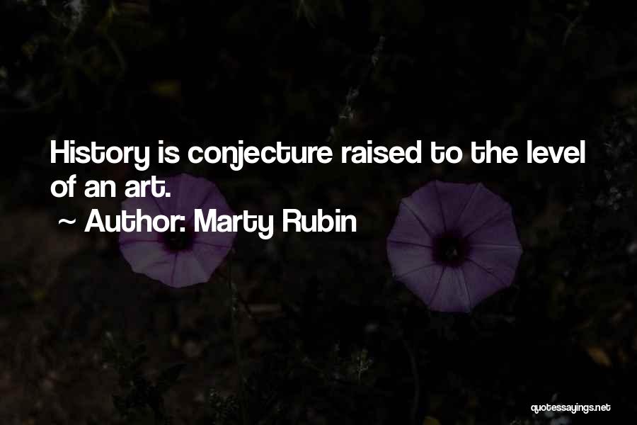 Marty Rubin Quotes: History Is Conjecture Raised To The Level Of An Art.
