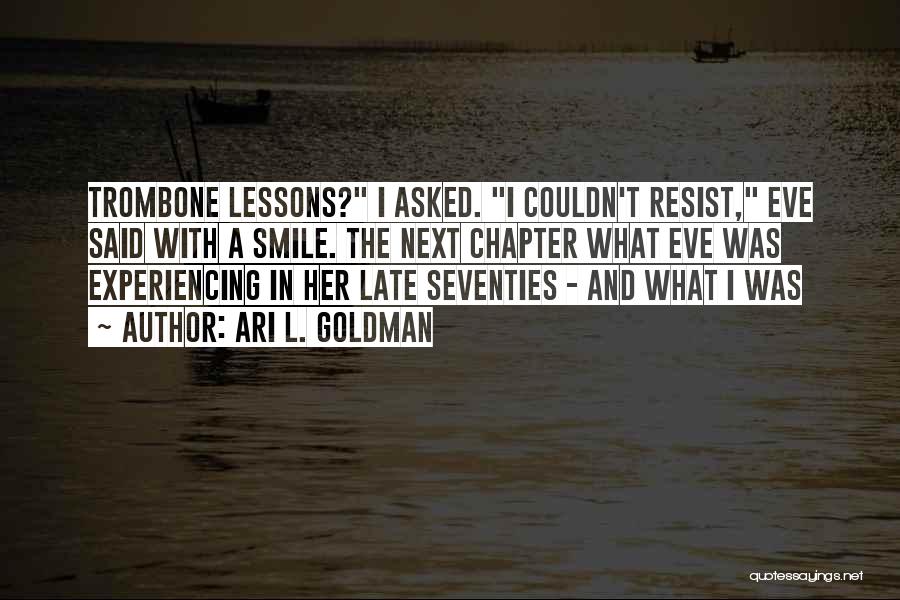 Ari L. Goldman Quotes: Trombone Lessons? I Asked. I Couldn't Resist, Eve Said With A Smile. The Next Chapter What Eve Was Experiencing In