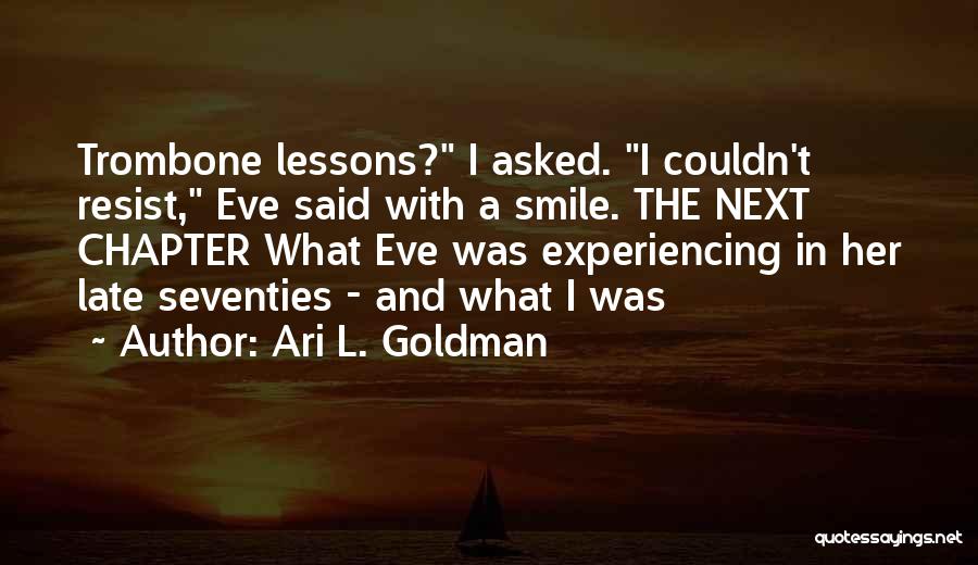 Ari L. Goldman Quotes: Trombone Lessons? I Asked. I Couldn't Resist, Eve Said With A Smile. The Next Chapter What Eve Was Experiencing In