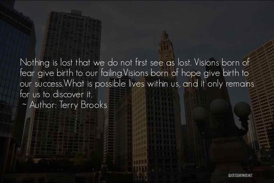 Terry Brooks Quotes: Nothing Is Lost That We Do Not First See As Lost. Visions Born Of Fear Give Birth To Our Failing.visions