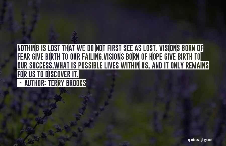 Terry Brooks Quotes: Nothing Is Lost That We Do Not First See As Lost. Visions Born Of Fear Give Birth To Our Failing.visions