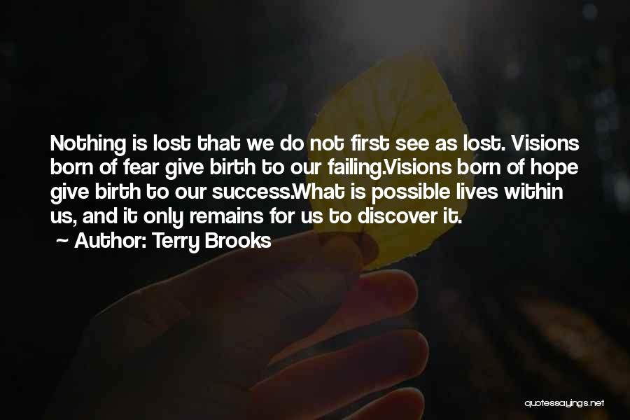 Terry Brooks Quotes: Nothing Is Lost That We Do Not First See As Lost. Visions Born Of Fear Give Birth To Our Failing.visions