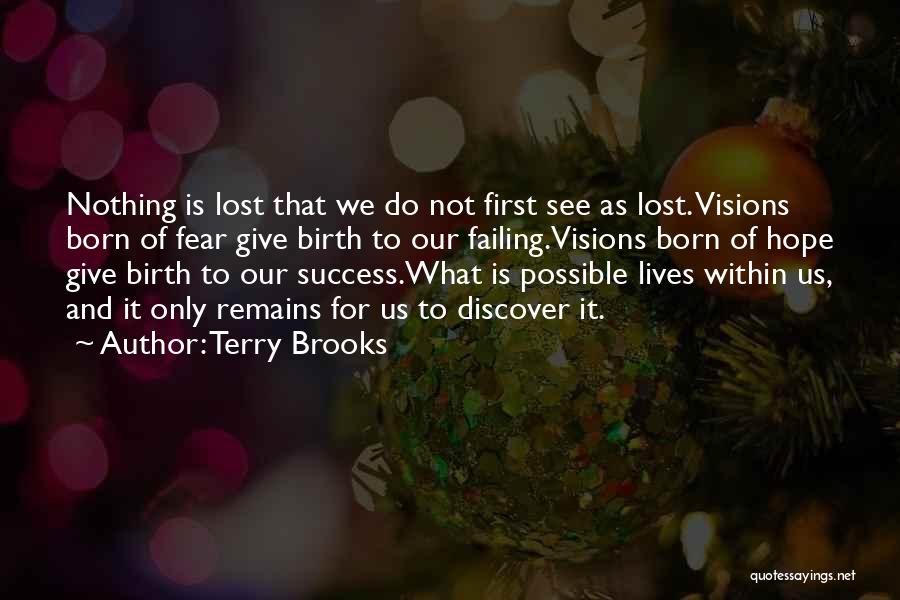 Terry Brooks Quotes: Nothing Is Lost That We Do Not First See As Lost. Visions Born Of Fear Give Birth To Our Failing.visions