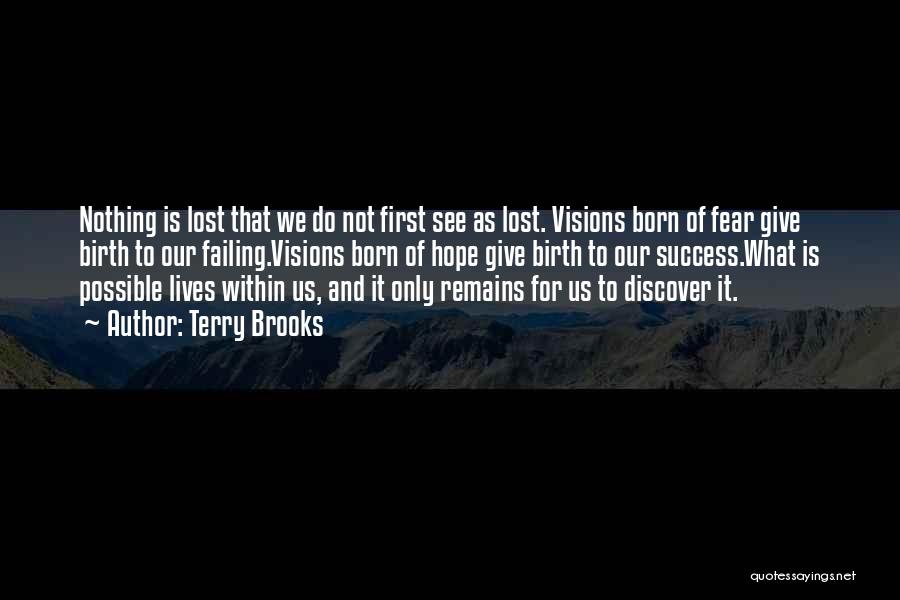 Terry Brooks Quotes: Nothing Is Lost That We Do Not First See As Lost. Visions Born Of Fear Give Birth To Our Failing.visions