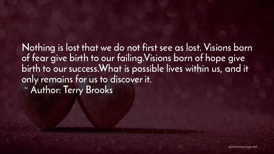 Terry Brooks Quotes: Nothing Is Lost That We Do Not First See As Lost. Visions Born Of Fear Give Birth To Our Failing.visions