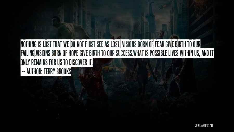 Terry Brooks Quotes: Nothing Is Lost That We Do Not First See As Lost. Visions Born Of Fear Give Birth To Our Failing.visions