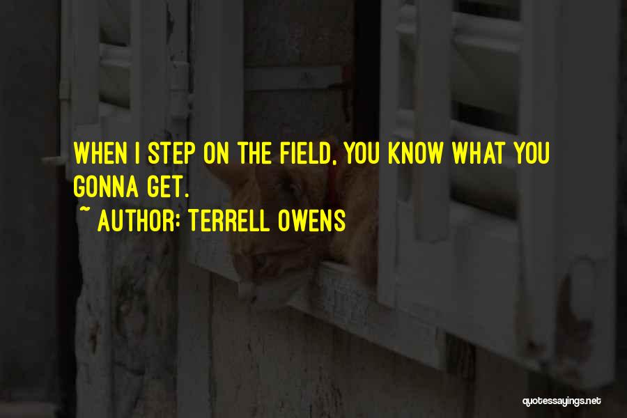 Terrell Owens Quotes: When I Step On The Field, You Know What You Gonna Get.