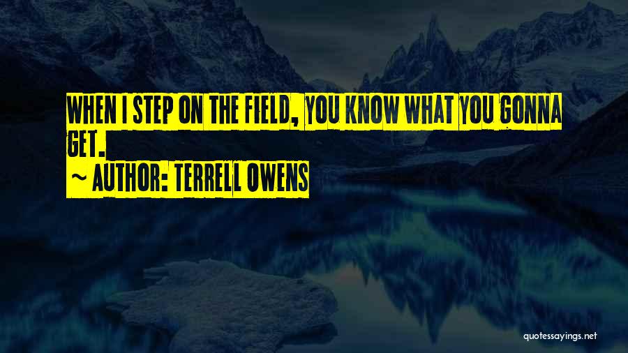 Terrell Owens Quotes: When I Step On The Field, You Know What You Gonna Get.