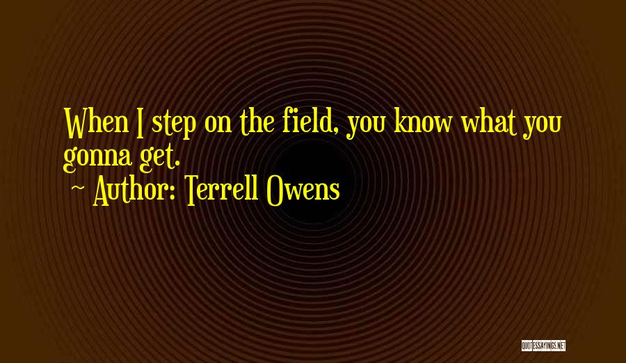 Terrell Owens Quotes: When I Step On The Field, You Know What You Gonna Get.