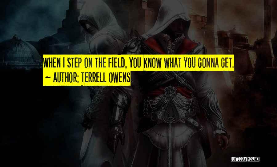 Terrell Owens Quotes: When I Step On The Field, You Know What You Gonna Get.