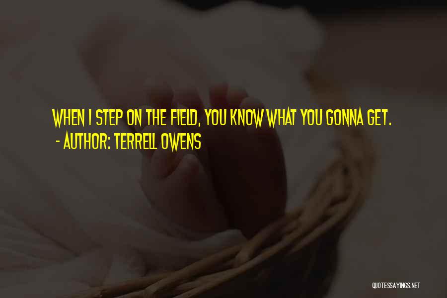 Terrell Owens Quotes: When I Step On The Field, You Know What You Gonna Get.
