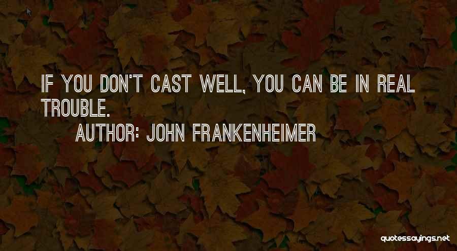 John Frankenheimer Quotes: If You Don't Cast Well, You Can Be In Real Trouble.