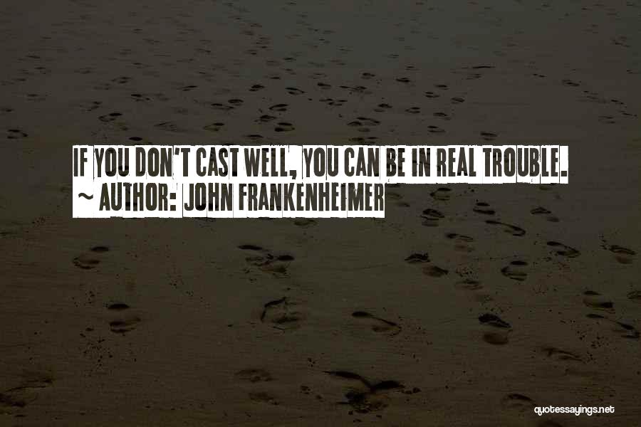 John Frankenheimer Quotes: If You Don't Cast Well, You Can Be In Real Trouble.