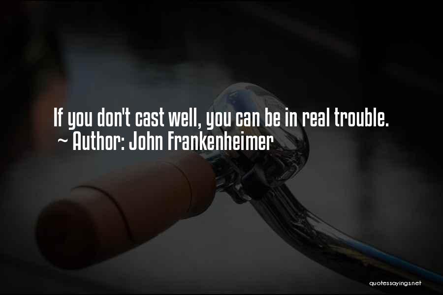 John Frankenheimer Quotes: If You Don't Cast Well, You Can Be In Real Trouble.