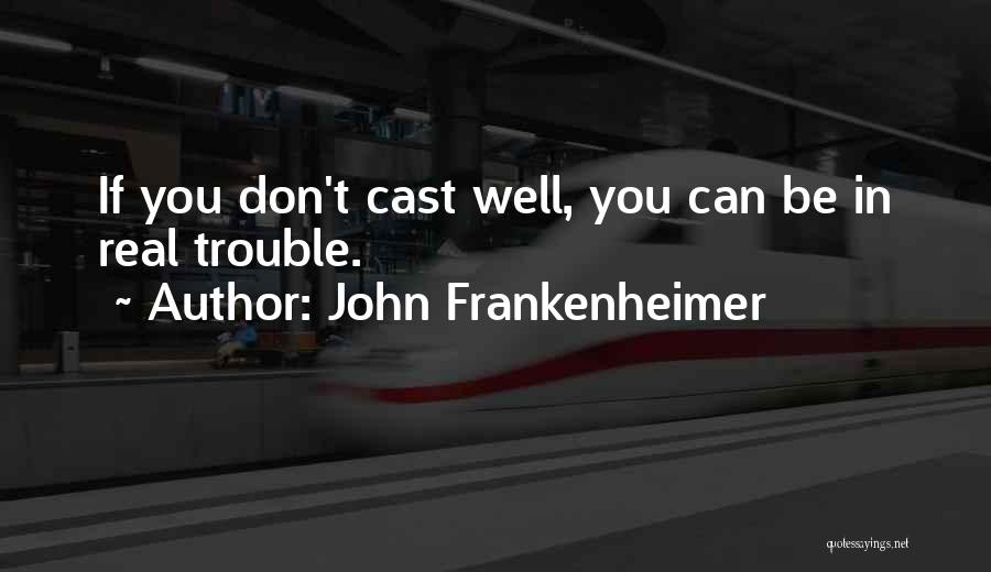 John Frankenheimer Quotes: If You Don't Cast Well, You Can Be In Real Trouble.