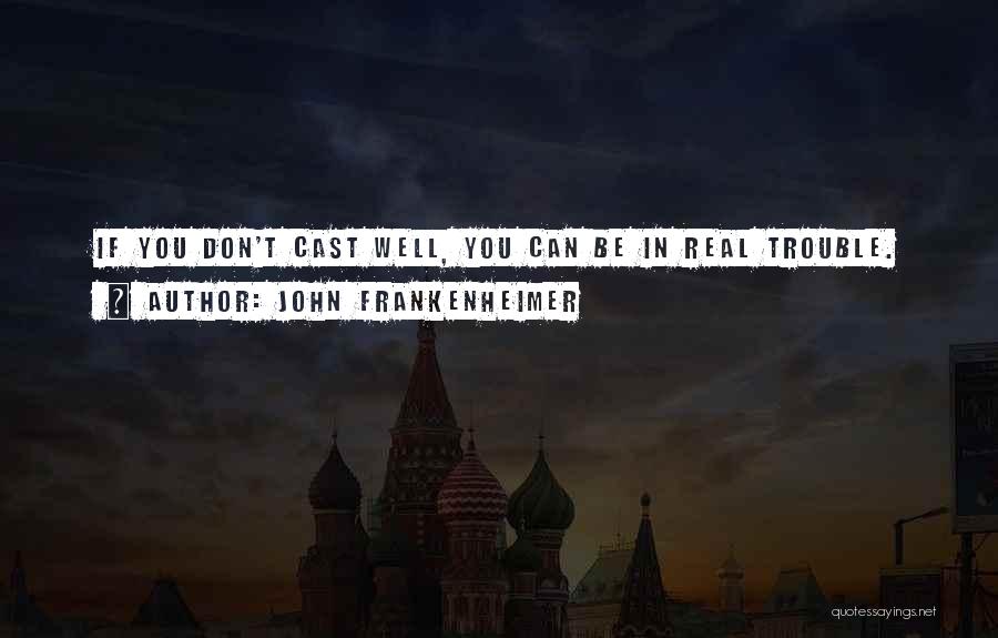 John Frankenheimer Quotes: If You Don't Cast Well, You Can Be In Real Trouble.