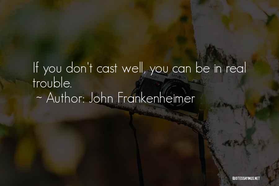 John Frankenheimer Quotes: If You Don't Cast Well, You Can Be In Real Trouble.