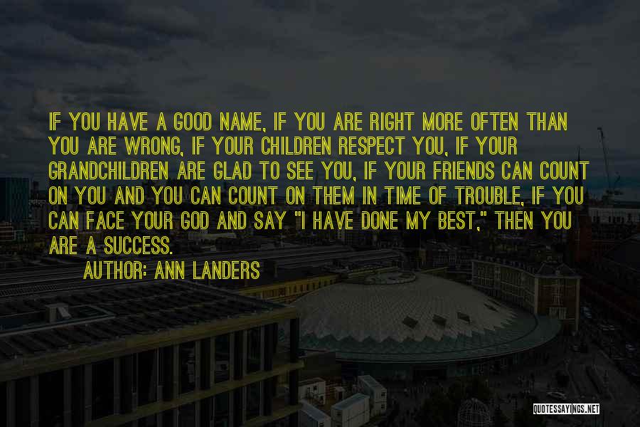 Ann Landers Quotes: If You Have A Good Name, If You Are Right More Often Than You Are Wrong, If Your Children Respect