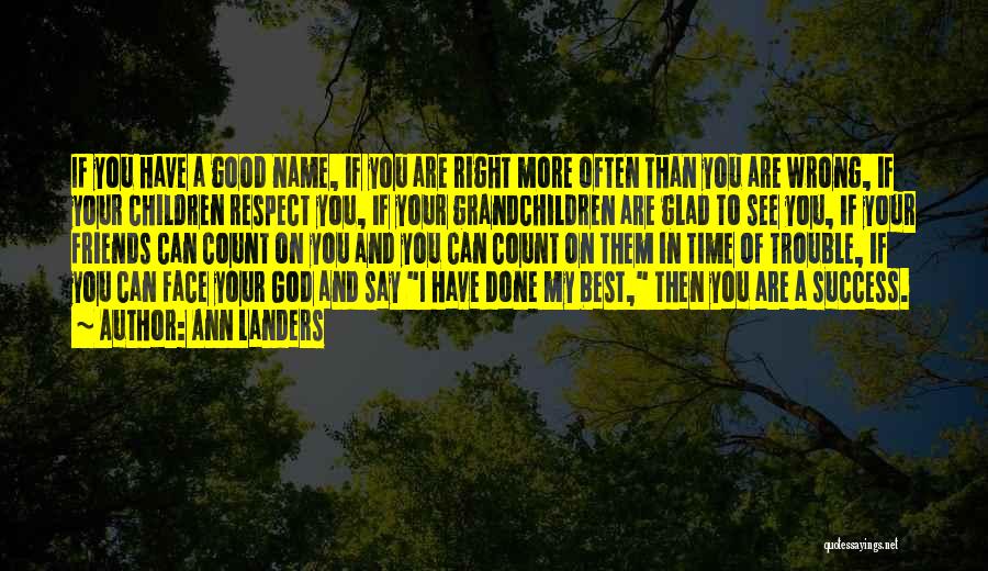 Ann Landers Quotes: If You Have A Good Name, If You Are Right More Often Than You Are Wrong, If Your Children Respect