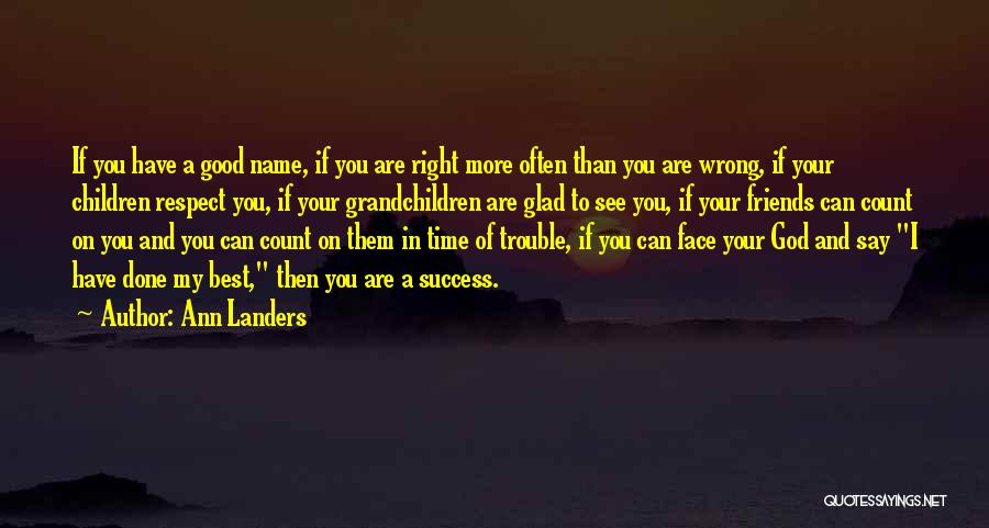 Ann Landers Quotes: If You Have A Good Name, If You Are Right More Often Than You Are Wrong, If Your Children Respect