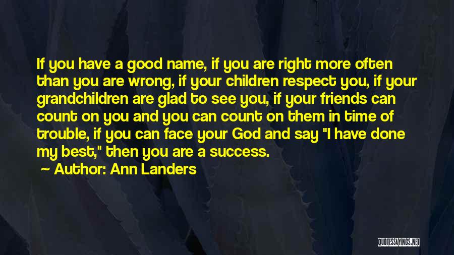 Ann Landers Quotes: If You Have A Good Name, If You Are Right More Often Than You Are Wrong, If Your Children Respect