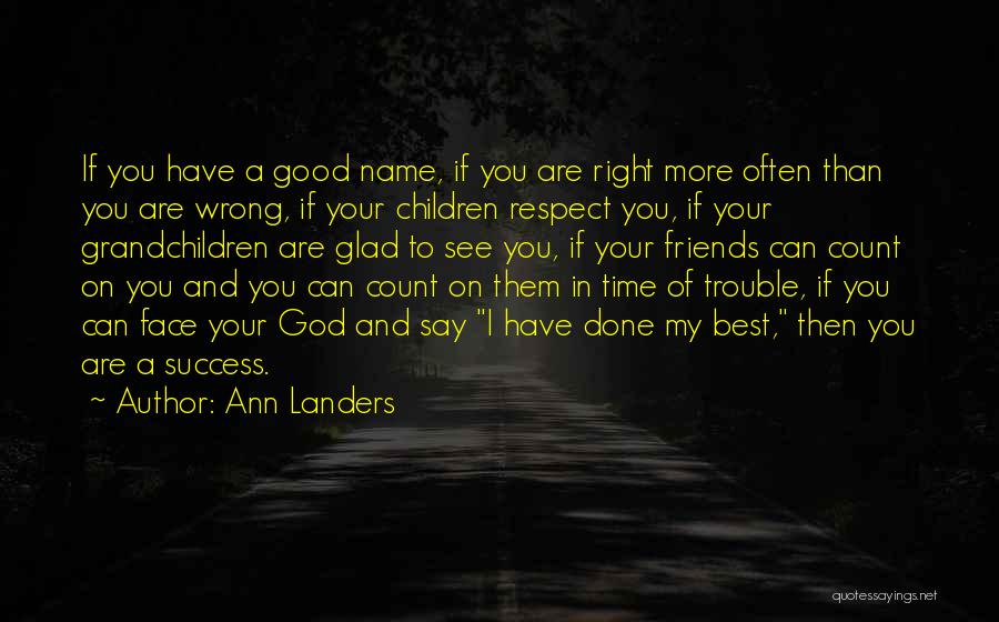 Ann Landers Quotes: If You Have A Good Name, If You Are Right More Often Than You Are Wrong, If Your Children Respect