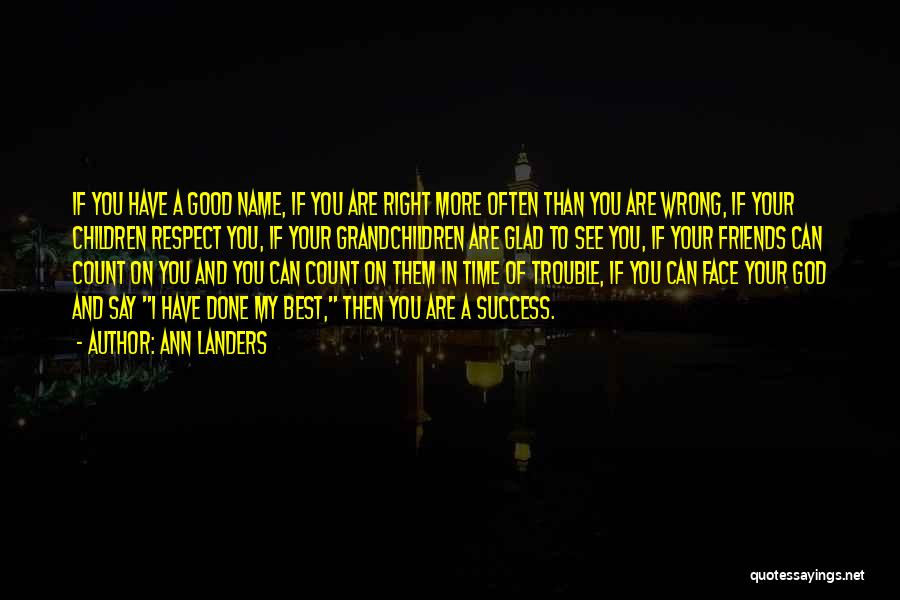 Ann Landers Quotes: If You Have A Good Name, If You Are Right More Often Than You Are Wrong, If Your Children Respect