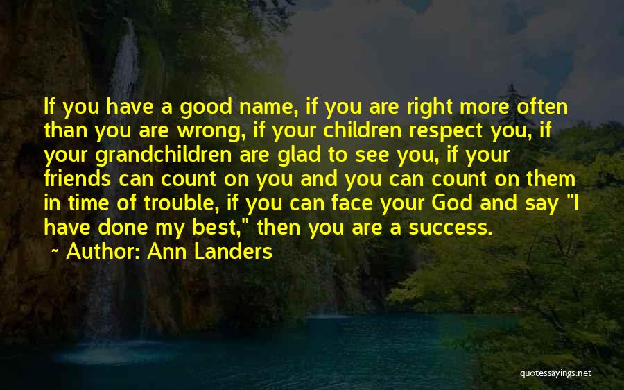 Ann Landers Quotes: If You Have A Good Name, If You Are Right More Often Than You Are Wrong, If Your Children Respect