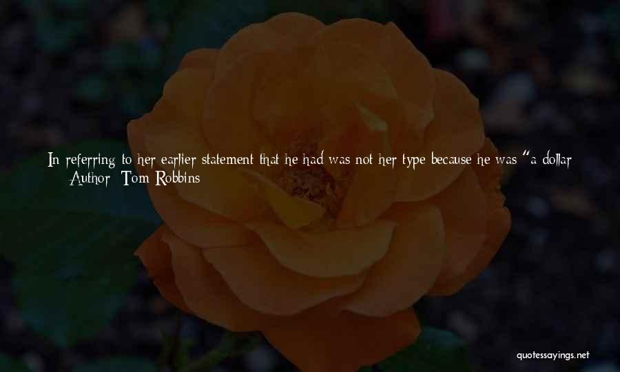 Tom Robbins Quotes: In Referring To Her Earlier Statement That He Had Was Not Her Type Because He Was A Dollar Short When