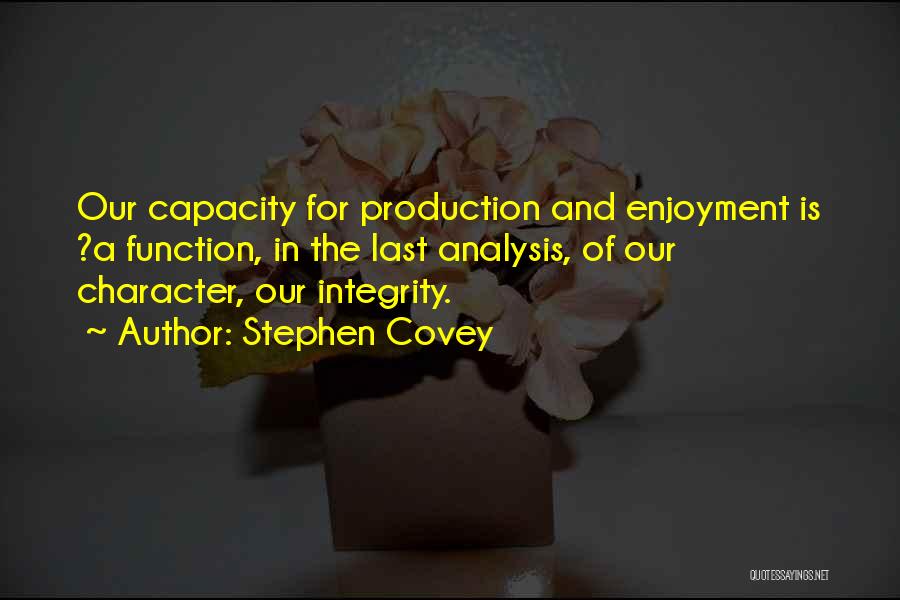 Stephen Covey Quotes: Our Capacity For Production And Enjoyment Is ?a Function, In The Last Analysis, Of Our Character, Our Integrity.